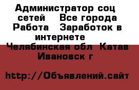 Администратор соц. сетей: - Все города Работа » Заработок в интернете   . Челябинская обл.,Катав-Ивановск г.